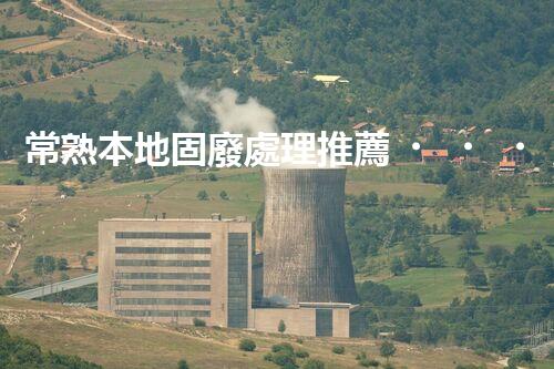 常熟本地固廢處理推薦，靠譜的都在這兒啦！